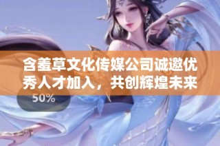 含羞草文化传媒公司诚邀优秀人才加入，共创辉煌未来