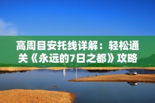 高周目安托线详解：轻松通关《永远的7日之都》攻略指南