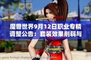 魔兽世界9月12日职业专精调整公告：套装效果削弱与新增强内容解析
