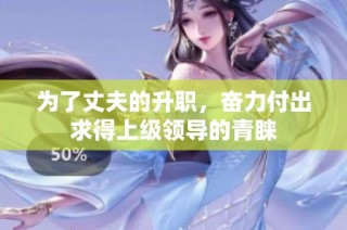 为了丈夫的升职，奋力付出求得上级领导的青睐
