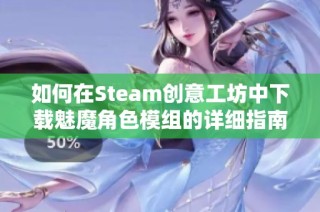 如何在Steam创意工坊中下载魅魔角色模组的详细指南