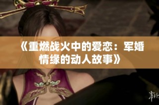 《重燃战火中的爱恋：军婚情缘的动人故事》