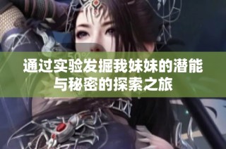 通过实验发掘我妹妹的潜能与秘密的探索之旅