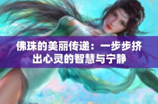 佛珠的美丽传递：一步步挤出心灵的智慧与宁静