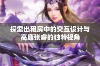 探索出租房中的交互设计与高康张睿的独特视角