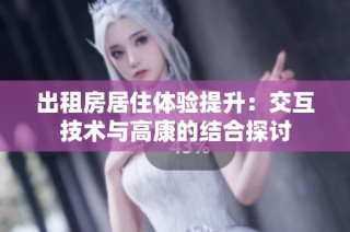 出租房居住体验提升：交互技术与高康的结合探讨