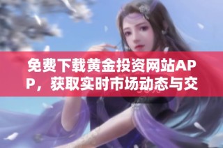 免费下载黄金投资网站APP，获取实时市场动态与交易机会