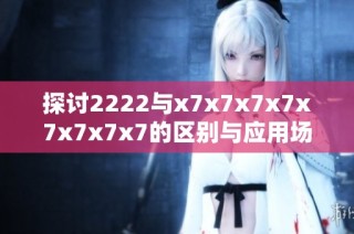 探讨2222与x7x7x7x7x7x7x7x7的区别与应用场景分析