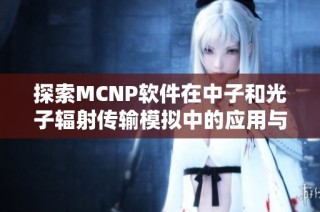 探索MCNP软件在中子和光子辐射传输模拟中的应用与优势