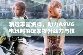 精选丰富资料，助力A9VG电玩部落玩家提升战力与技巧
