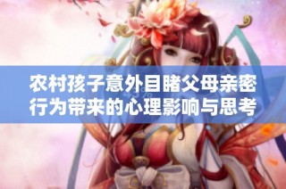 农村孩子意外目睹父母亲密行为带来的心理影响与思考