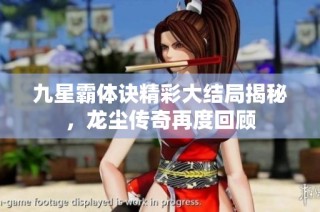 九星霸体诀精彩大结局揭秘，龙尘传奇再度回顾