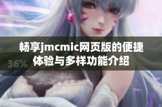 畅享jmcmic网页版的便捷体验与多样功能介绍