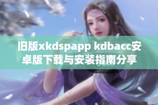 旧版xkdspapp kdbacc安卓版下载与安装指南分享
