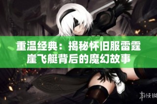 重温经典：揭秘怀旧服雷霆崖飞艇背后的魔幻故事