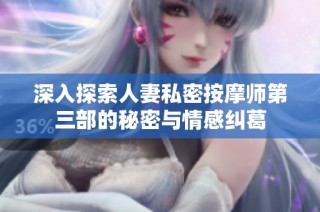 深入探索人妻私密按摩师第三部的秘密与情感纠葛