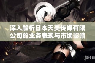 深入解析日本天美传媒有限公司的业务表现与市场影响力