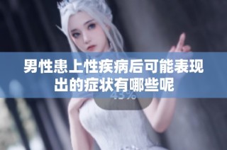 男性患上性疾病后可能表现出的症状有哪些呢