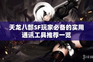 天龙八部SF玩家必备的实用通讯工具推荐一览