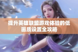 提升英雄联盟游戏体验的低画质设置全攻略
