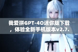 我爱拼GPT-4O迷你版下载，体验全新手机版本v2.7.2.0
