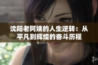 沈阳老阿姨的人生逆转：从平凡到辉煌的奋斗历程