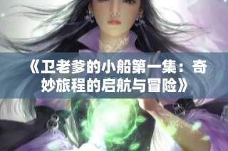 《卫老爹的小船第一集：奇妙旅程的启航与冒险》