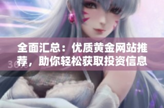 全面汇总：优质黄金网站推荐，助你轻松获取投资信息