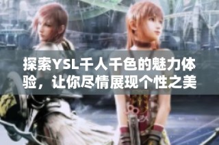 探索YSL千人千色的魅力体验，让你尽情展现个性之美