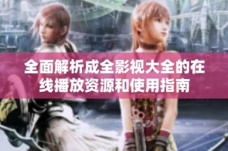 全面解析成全影视大全的在线播放资源和使用指南