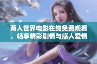 两人世界电影在线免费观看，畅享精彩剧情与感人爱情
