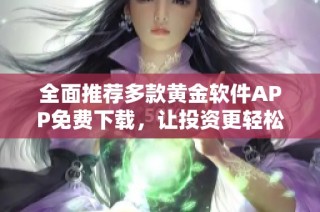 全面推荐多款黄金软件APP免费下载，让投资更轻松