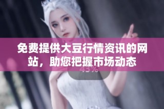 免费提供大豆行情资讯的网站，助您把握市场动态