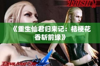《重生仙君归来记：桔梗花香斩前缘》