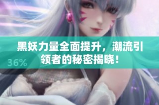 黑妖力量全面提升，潮流引领者的秘密揭晓！