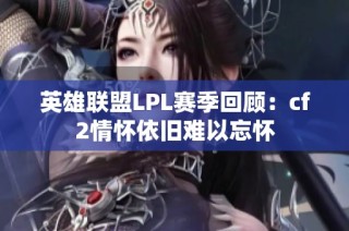 英雄联盟LPL赛季回顾：cf2情怀依旧难以忘怀