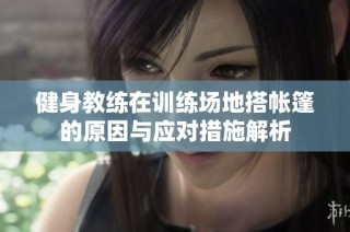 健身教练在训练场地搭帐篷的原因与应对措施解析