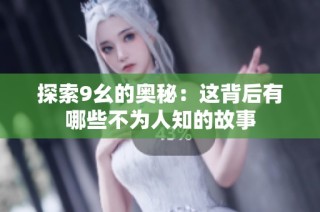 探索9幺的奥秘：这背后有哪些不为人知的故事