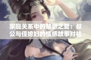 家庭关系中的禁忌之爱：叔公与侄媳妇的情感故事对社会的启示