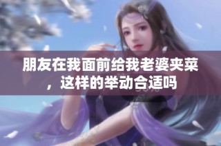 朋友在我面前给我老婆夹菜，这样的举动合适吗