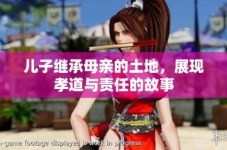 儿子继承母亲的土地，展现孝道与责任的故事