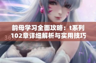 韵母学习全面攻略：t系列102章详细解析与实用技巧