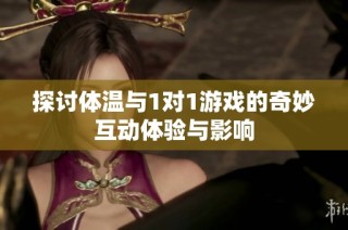 探讨体温与1对1游戏的奇妙互动体验与影响
