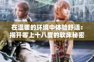 在温暖的环境中体验舒适：揭开零上十八度的软床秘密