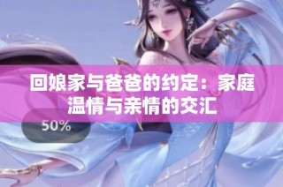 回娘家与爸爸的约定：家庭温情与亲情的交汇