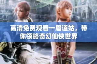 高清免费观看一眉道姑，带你领略奇幻仙侠世界