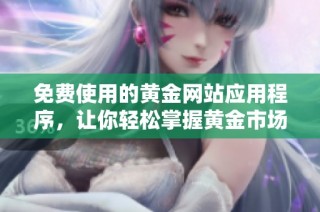免费使用的黄金网站应用程序，让你轻松掌握黄金市场动态