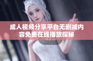 成人视频分享平台无删减内容免费在线播放探秘