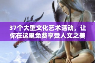 37个大型文化艺术活动，让你在这里免费享受人文之美
