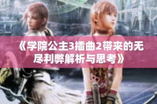 《学院公主3插曲2带来的无尽利弊解析与思考》